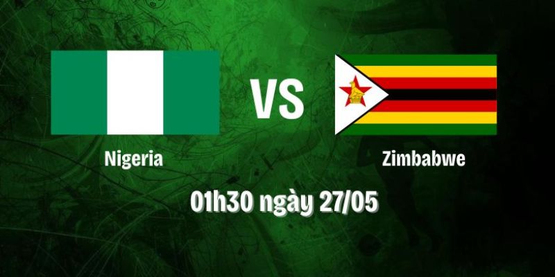 Nhận Định Trận Nigeria Vs Zimbabwe Lúc 01H30 Ngày 27/05 - Giao Hữu Quốc Tế